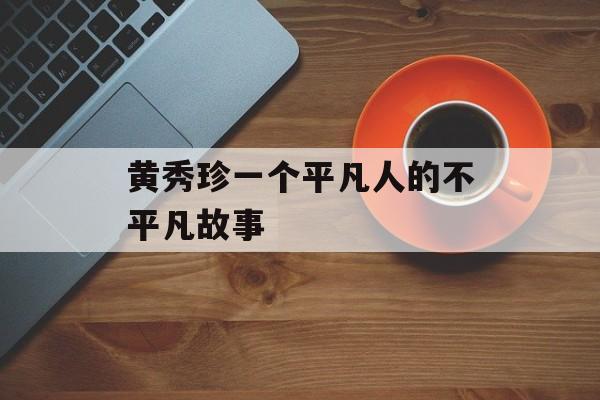 黄秀珍一个平凡人的不平凡故事-第1张图片-
