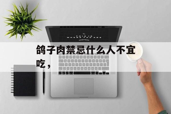 鸽子肉禁忌什么人不宜吃，-第1张图片-