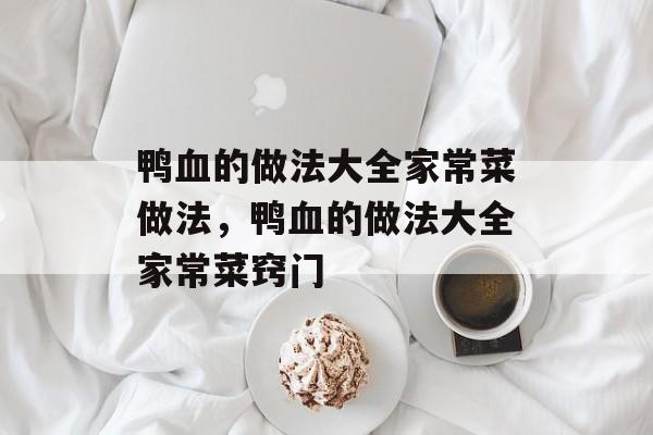 鸭血的做法大全家常菜做法，鸭血的做法大全家常菜窍门-第1张图片-