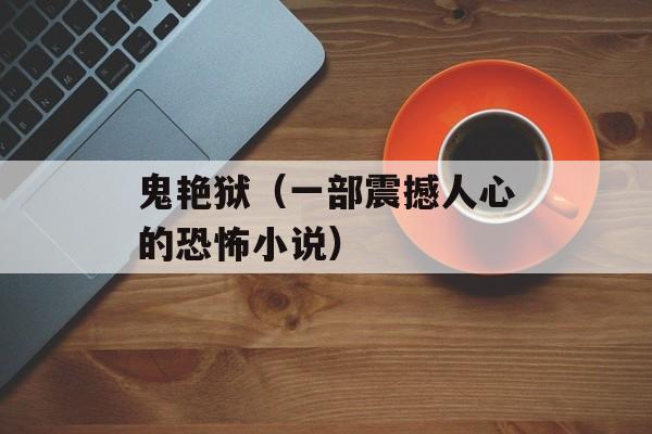 鬼艳狱（一部震撼人心的恐怖小说）-第1张图片-
