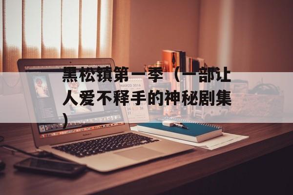 黑松镇第一季（一部让人爱不释手的神秘剧集）-第1张图片-