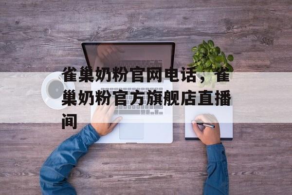 雀巢奶粉官网电话，雀巢奶粉官方旗舰店直播间-第1张图片-