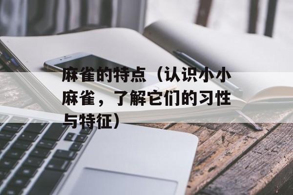麻雀的特点（认识小小麻雀，了解它们的习性与特征）-第1张图片-