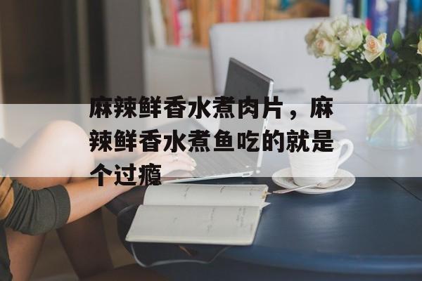 麻辣鲜香水煮肉片，麻辣鲜香水煮鱼吃的就是个过瘾-第1张图片-