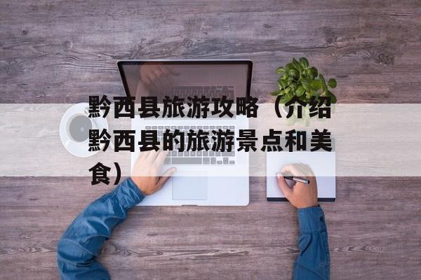 黔西县旅游攻略（介绍黔西县的旅游景点和美食）-第1张图片-