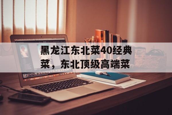 黑龙江东北菜40经典菜，东北顶级高端菜-第1张图片-