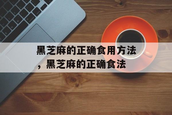 黑芝麻的正确食用方法，黑芝麻的正确食法-第1张图片-