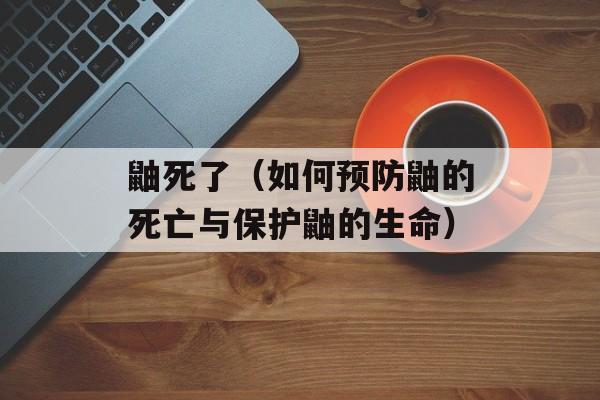 鼬死了（如何预防鼬的死亡与保护鼬的生命）-第1张图片-