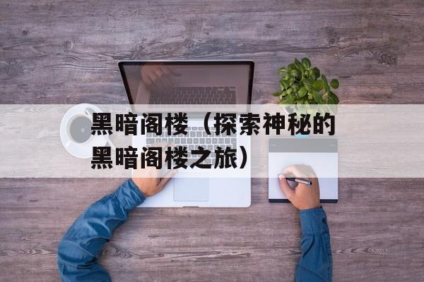 黑暗阁楼（探索神秘的黑暗阁楼之旅）-第1张图片-