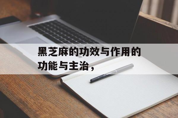黑芝麻的功效与作用的功能与主治，-第1张图片-