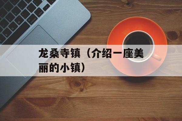 龙桑寺镇（介绍一座美丽的小镇）-第1张图片-