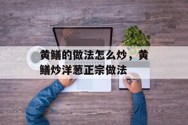 黄鳝的做法怎么炒，黄鳝炒洋葱正宗做法-第1张图片-