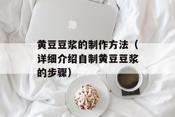 黄豆豆浆的制作方法（详细介绍自制黄豆豆浆的步骤）-第1张图片-