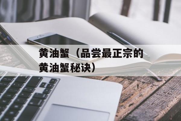 黄油蟹（品尝最正宗的黄油蟹秘诀）-第1张图片-