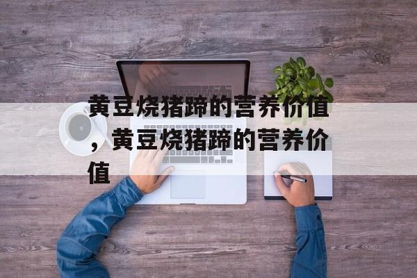 黄豆烧猪蹄的营养价值，黄豆烧猪蹄的营养价值-第1张图片-