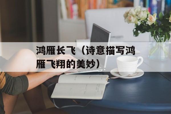 鸿雁长飞（诗意描写鸿雁飞翔的美妙）-第1张图片-
