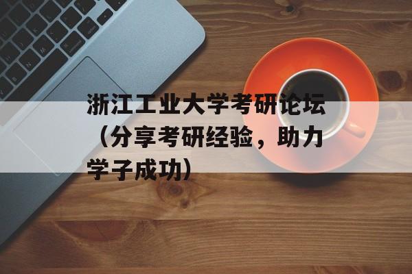 浙江工业大学考研论坛（分享考研经验，助力学子成功）-第1张图片-