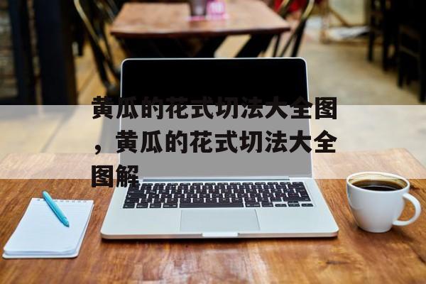 黄瓜的花式切法大全图，黄瓜的花式切法大全图解-第1张图片-