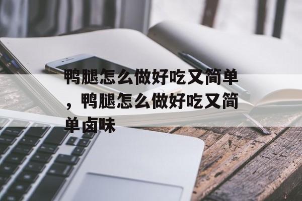 鸭腿怎么做好吃又简单，鸭腿怎么做好吃又简单卤味-第1张图片-