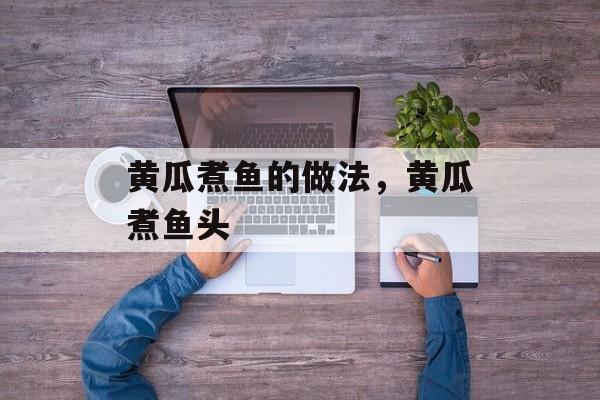 黄瓜煮鱼的做法，黄瓜煮鱼头-第1张图片-