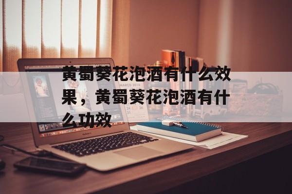黄蜀葵花泡酒有什么效果，黄蜀葵花泡酒有什么功效-第1张图片-