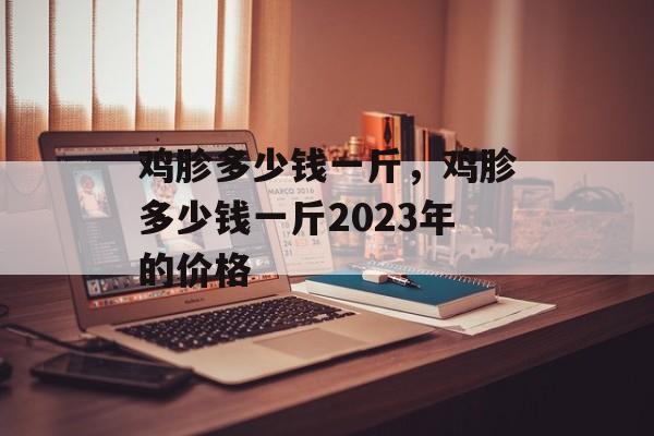 鸡胗多少钱一斤，鸡胗多少钱一斤2023年的价格-第1张图片-