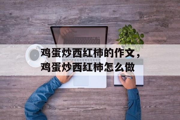 鸡蛋炒西红柿的作文，鸡蛋炒西红柿怎么做-第1张图片-