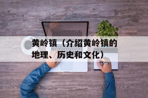 黄岭镇（介绍黄岭镇的地理、历史和文化）-第1张图片-