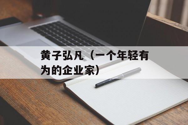 黄子弘凡（一个年轻有为的企业家）-第1张图片-