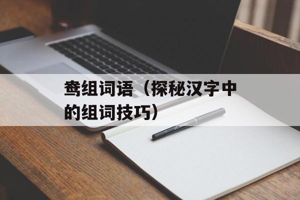 鸯组词语（探秘汉字中的组词技巧）-第1张图片-