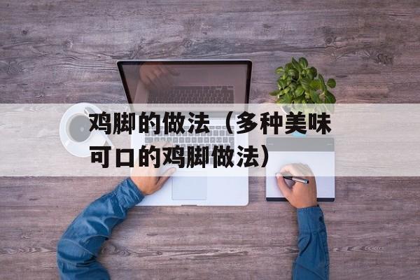 鸡脚的做法（多种美味可口的鸡脚做法）-第1张图片-
