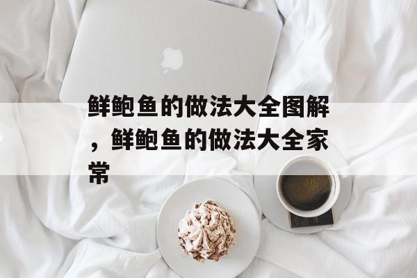 鲜鲍鱼的做法大全图解，鲜鲍鱼的做法大全家常-第1张图片-
