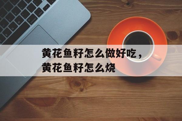 黄花鱼籽怎么做好吃，黄花鱼籽怎么烧-第1张图片-