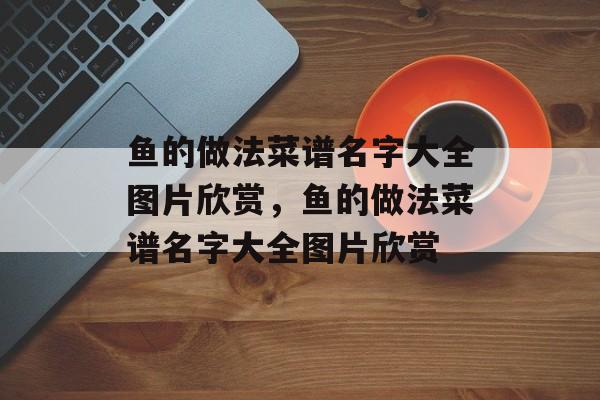 鱼的做法菜谱名字大全图片欣赏，鱼的做法菜谱名字大全图片欣赏-第1张图片-