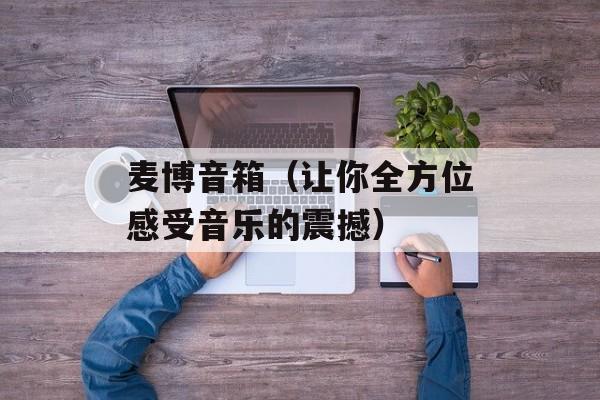 麦博音箱（让你全方位感受音乐的震撼）-第1张图片-