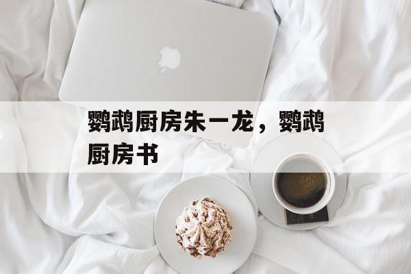 鹦鹉厨房朱一龙，鹦鹉厨房书-第1张图片-