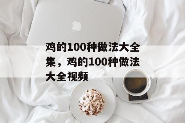 鸡的100种做法大全集，鸡的100种做法大全视频-第1张图片-