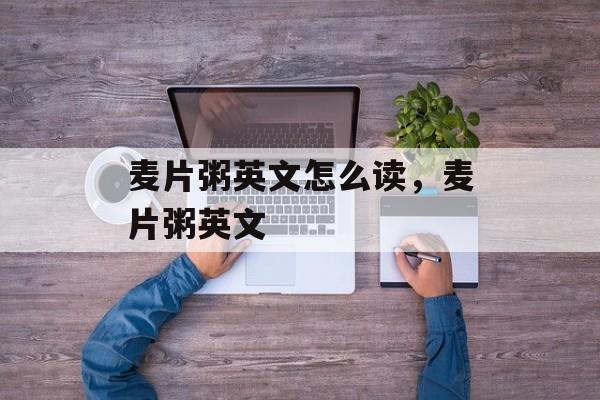 麦片粥英文怎么读，麦片粥英文-第1张图片-