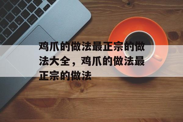 鸡爪的做法最正宗的做法大全，鸡爪的做法最正宗的做法-第1张图片-