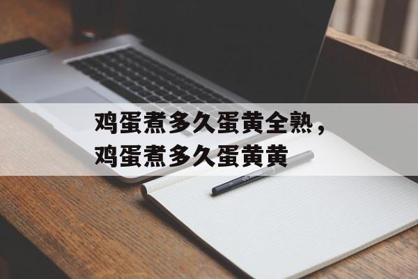 鸡蛋煮多久蛋黄全熟，鸡蛋煮多久蛋黄黄-第1张图片-