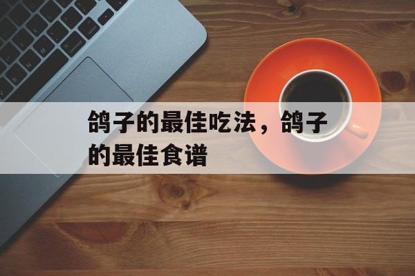 鸽子的最佳吃法，鸽子的最佳食谱-第1张图片-