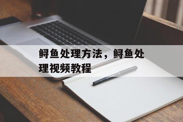 鲟鱼处理方法，鲟鱼处理视频教程-第1张图片-