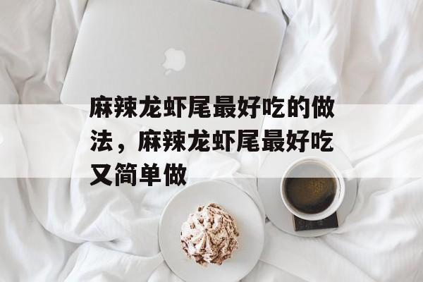 麻辣龙虾尾最好吃的做法，麻辣龙虾尾最好吃又简单做-第1张图片-