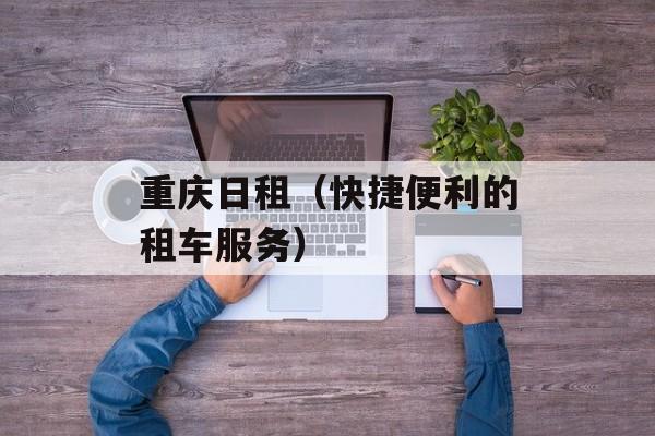重庆日租（快捷便利的租车服务）-第1张图片-