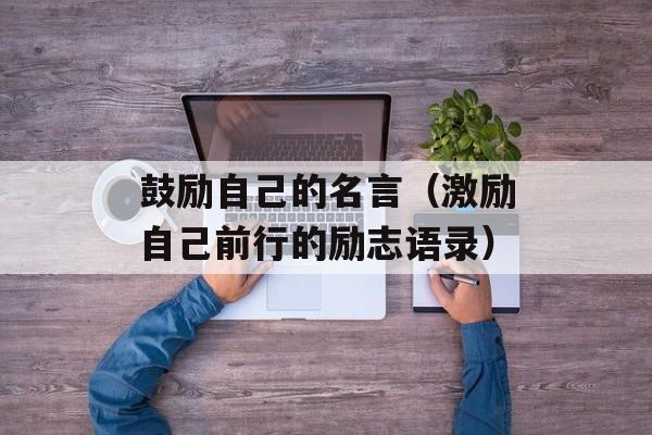 鼓励自己的名言（激励自己前行的励志语录）-第1张图片-