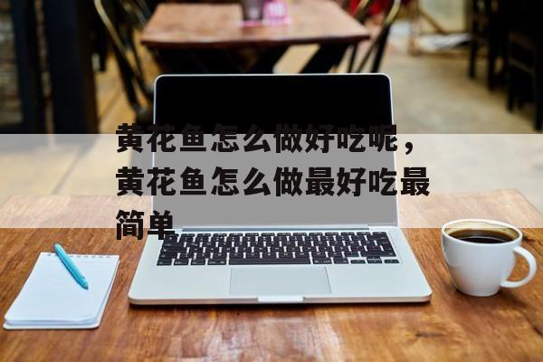 黄花鱼怎么做好吃呢，黄花鱼怎么做最好吃最简单-第1张图片-