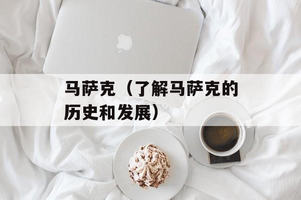 马萨克（了解马萨克的历史和发展）-第1张图片-