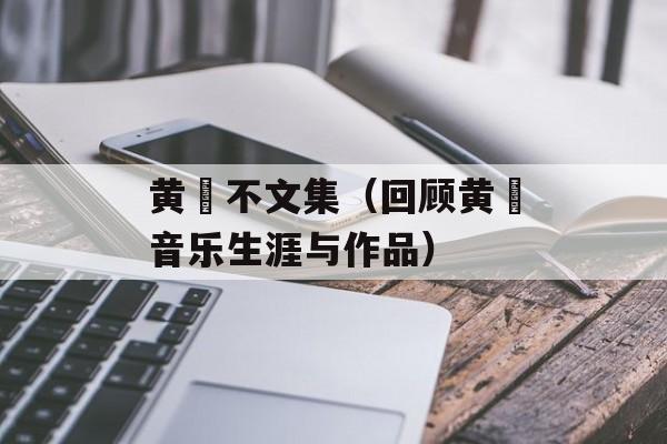 黄霑不文集（回顾黄霑音乐生涯与作品）-第1张图片-