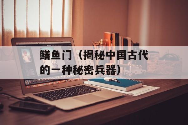 鳝鱼门（揭秘中国古代的一种秘密兵器）-第1张图片-