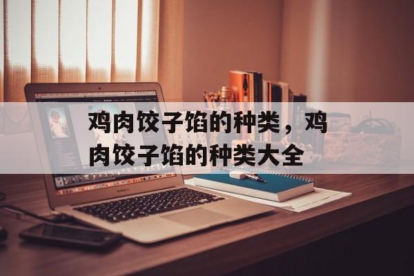 鸡肉饺子馅的种类，鸡肉饺子馅的种类大全-第1张图片-